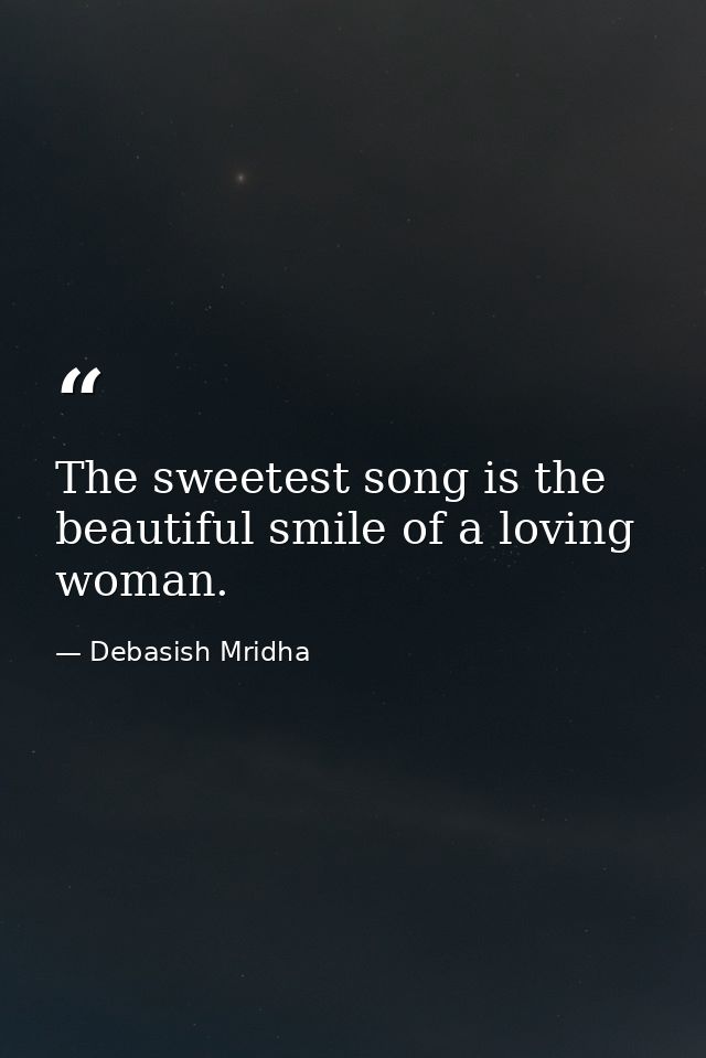 The sweetest song is the beautiful smile of a loving woman. — Debasish Mridha