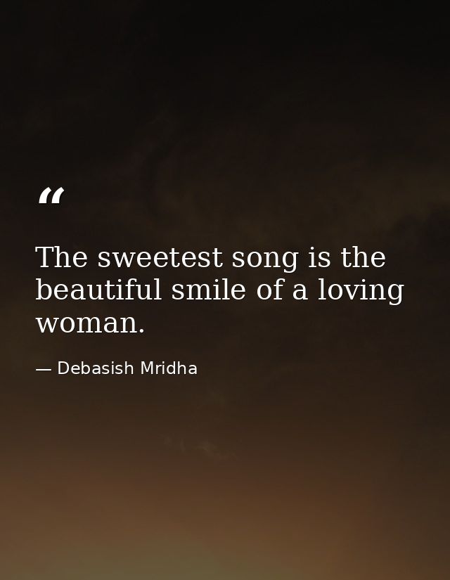 The sweetest song is the beautiful smile of a loving woman. — Debasish Mridha