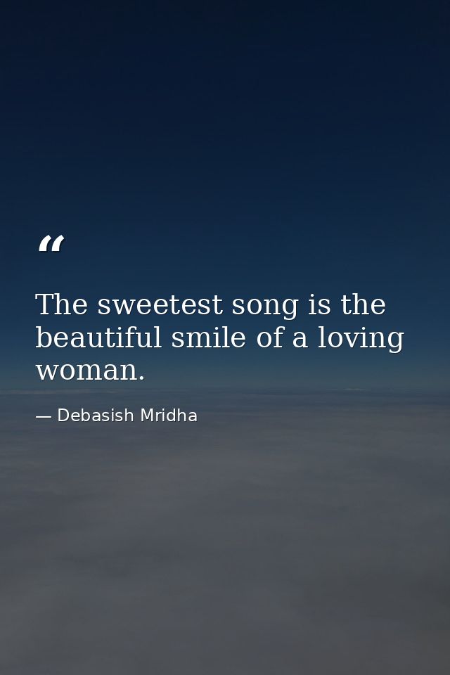 The sweetest song is the beautiful smile of a loving woman. — Debasish Mridha