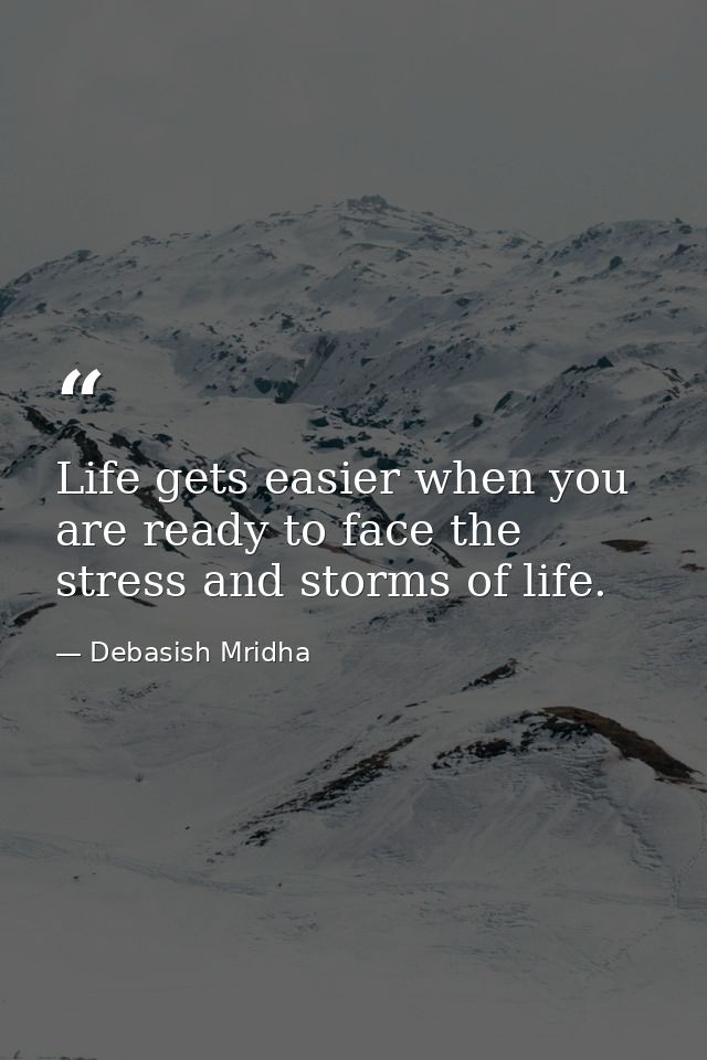 Life gets easier when you are ready to face the stress and storms of life. — Debasish Mridha