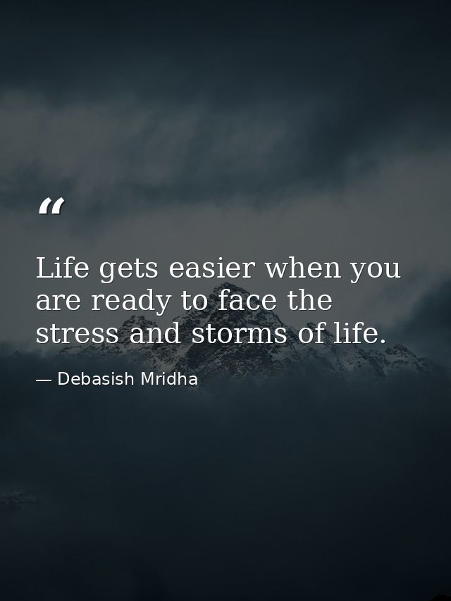 Life gets easier when you are ready to face the stress and storms of life. — Debasish Mridha