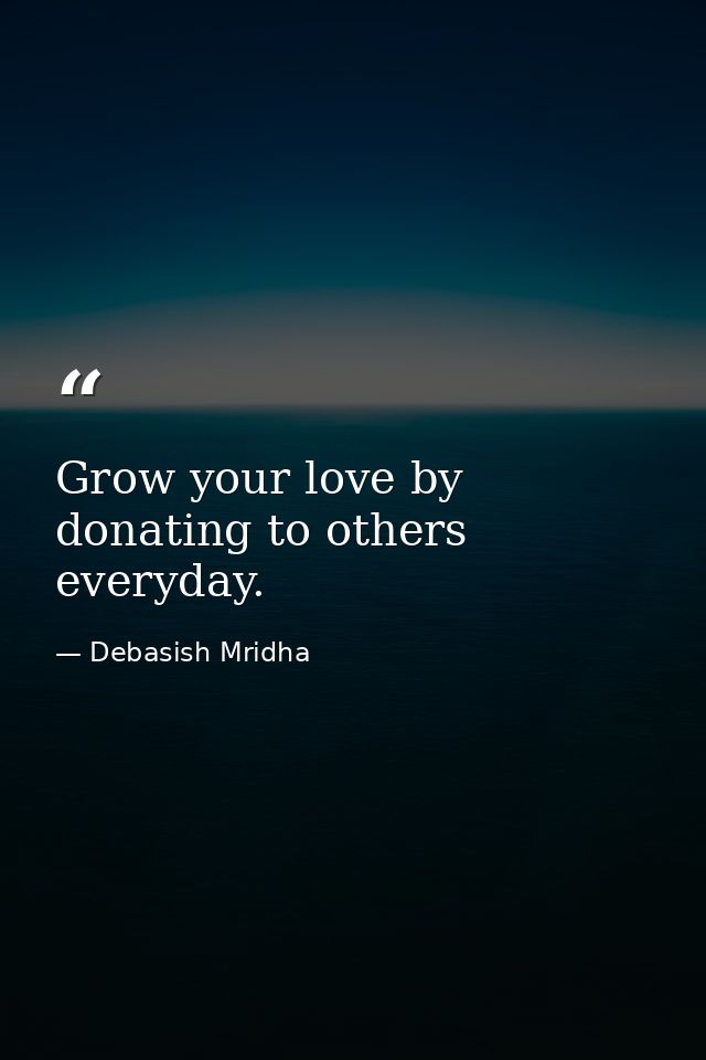 Grow your love by donating to others everyday. — Debasish Mridha