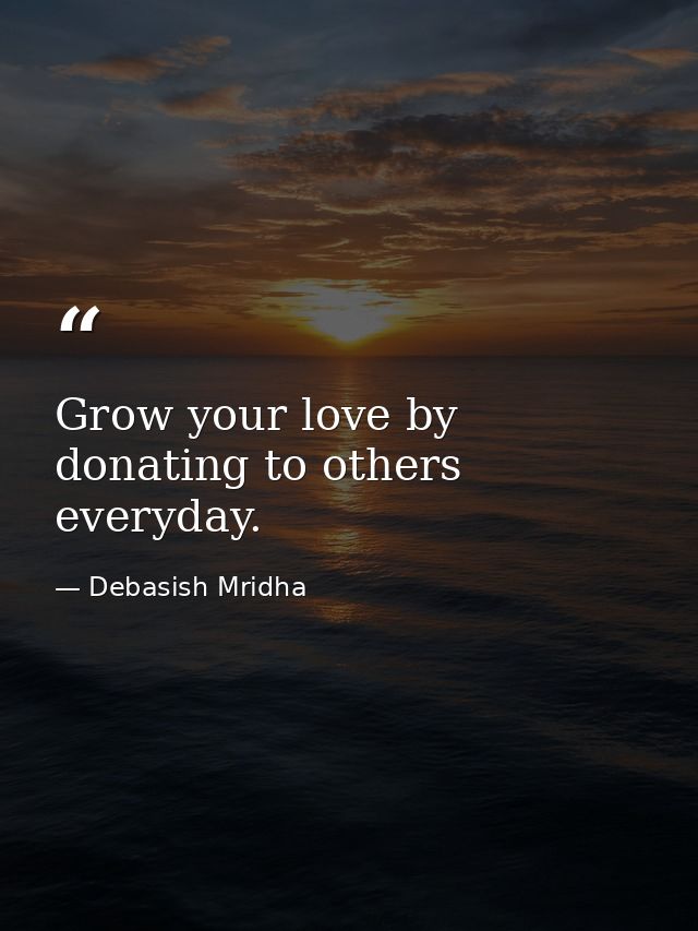 Grow your love by donating to others everyday. — Debasish Mridha