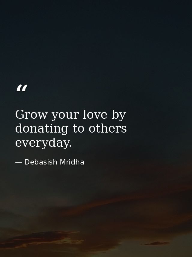 Grow your love by donating to others everyday. — Debasish Mridha