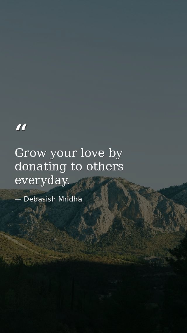 Grow your love by donating to others everyday. — Debasish Mridha