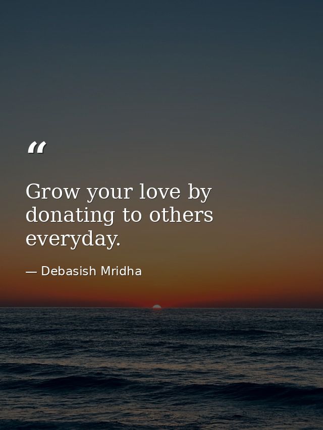 Grow your love by donating to others everyday. — Debasish Mridha