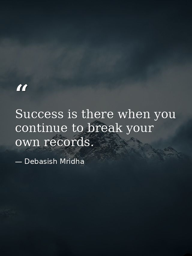 Success is there when you continue to break your own records. — Debasish Mridha