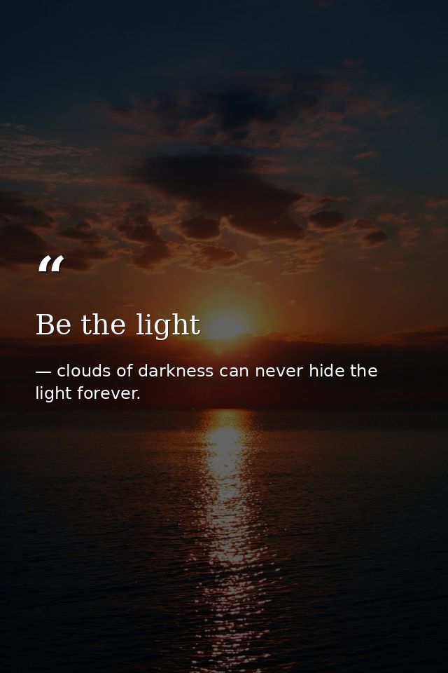 Be the light — clouds of darkness can never hide the light forever.