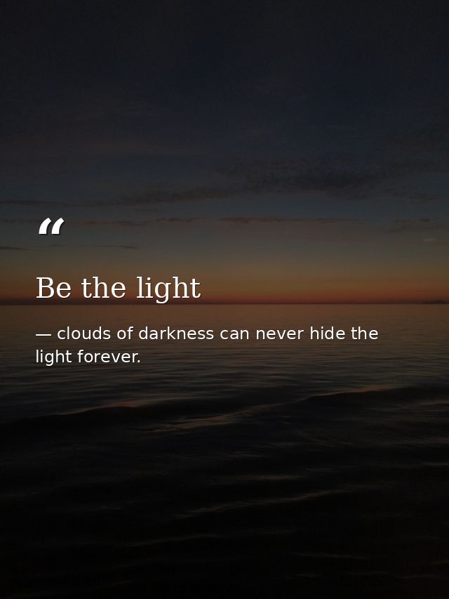 Be the light — clouds of darkness can never hide the light forever.