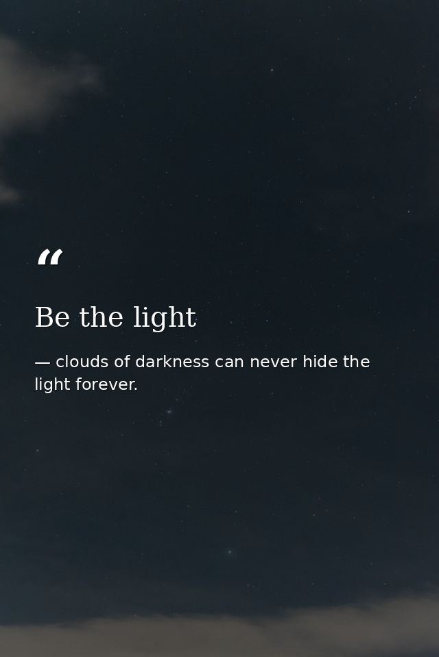 Be the light — clouds of darkness can never hide the light forever.