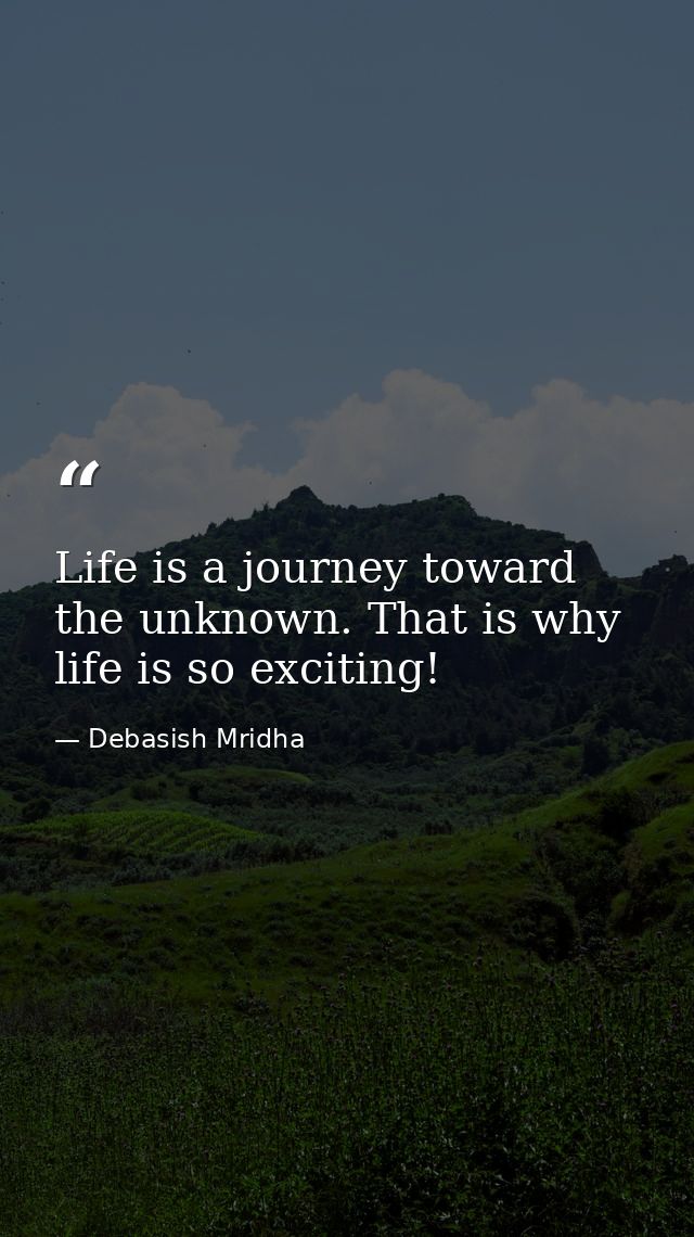 Life is a journey toward the unknown. That is why life is so exciting! — Debasish Mridha