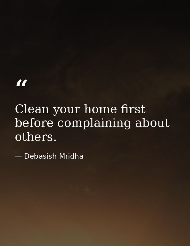 Clean your home first before complaining about others. — Debasish Mridha