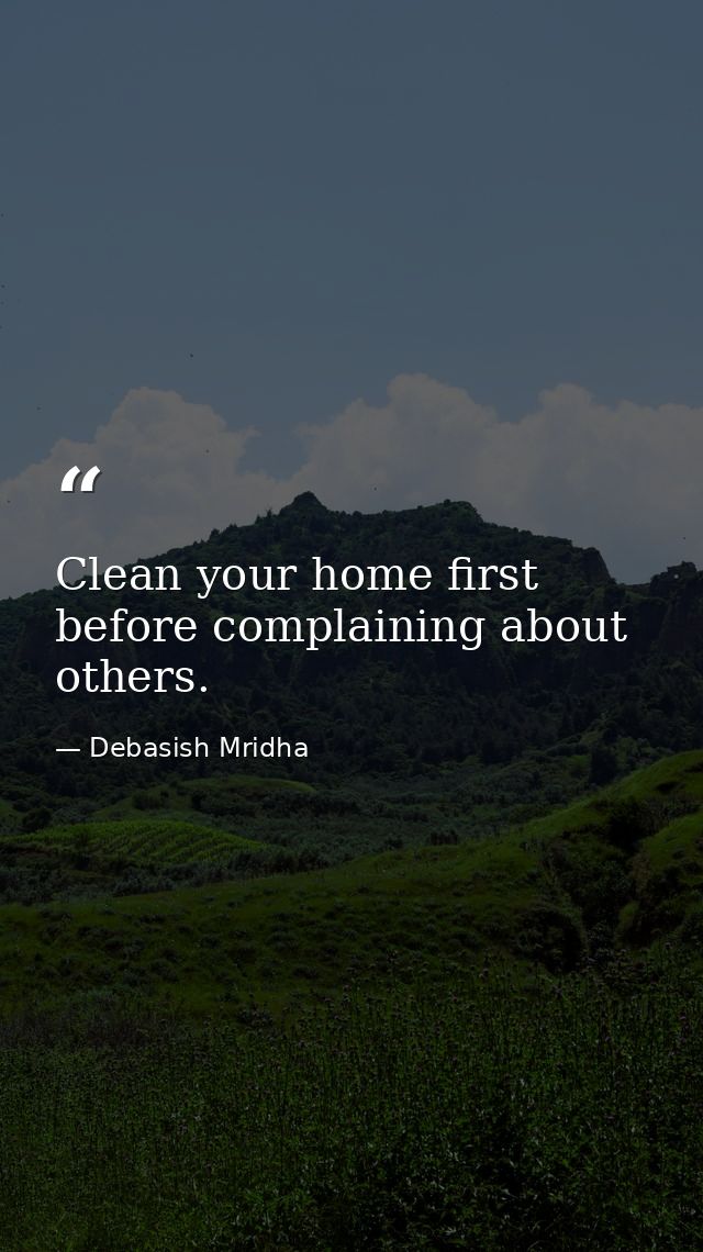 Clean your home first before complaining about others. — Debasish Mridha