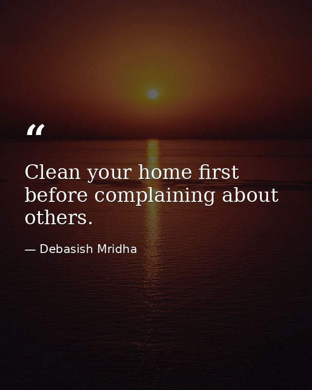 Clean your home first before complaining about others. — Debasish Mridha