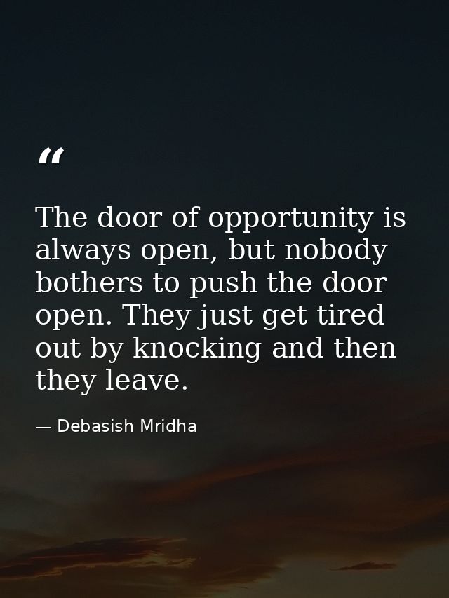 The door of opportunity is always open, but nobody bothers to push the door open. They just get tired out by knocking an — Debasish Mridha