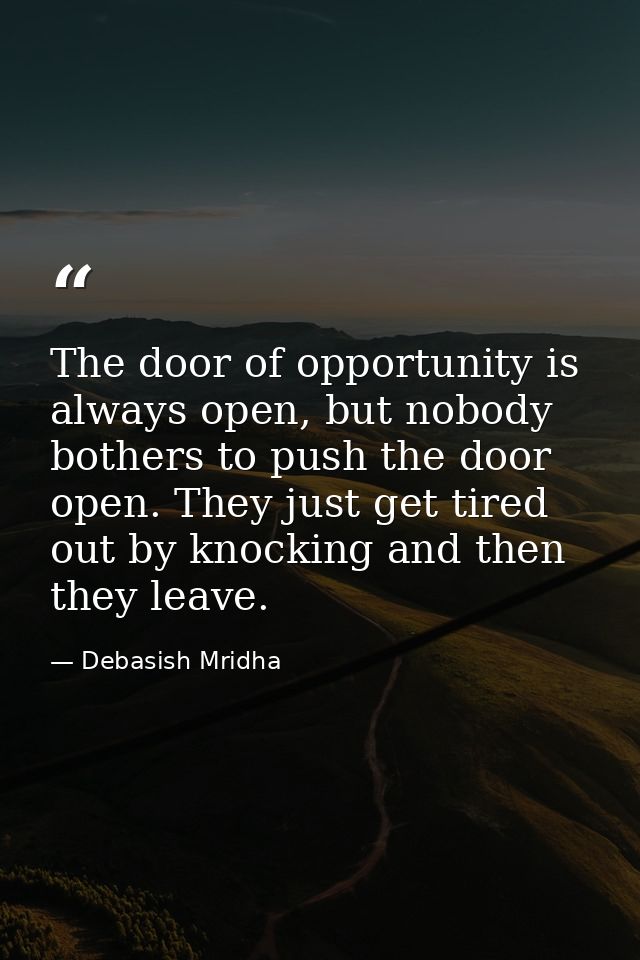 The door of opportunity is always open, but nobody bothers to push the door open. They just get tired out by knocking an — Debasish Mridha