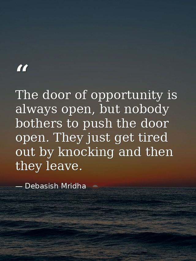 The door of opportunity is always open, but nobody bothers to push the door open. They just get tired out by knocking an — Debasish Mridha