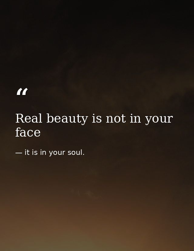 Real beauty is not in your face — it is in your soul.