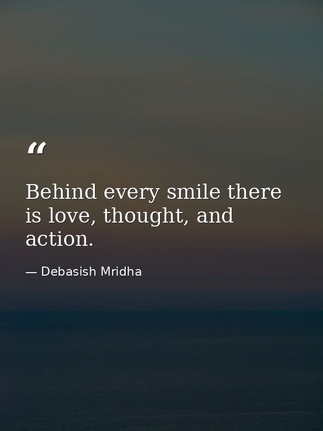Behind every smile there is love, thought, and action. — Debasish Mridha