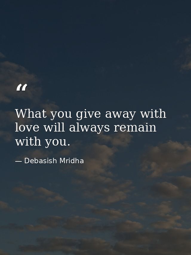 What you give away with love will always remain with you. — Debasish Mridha