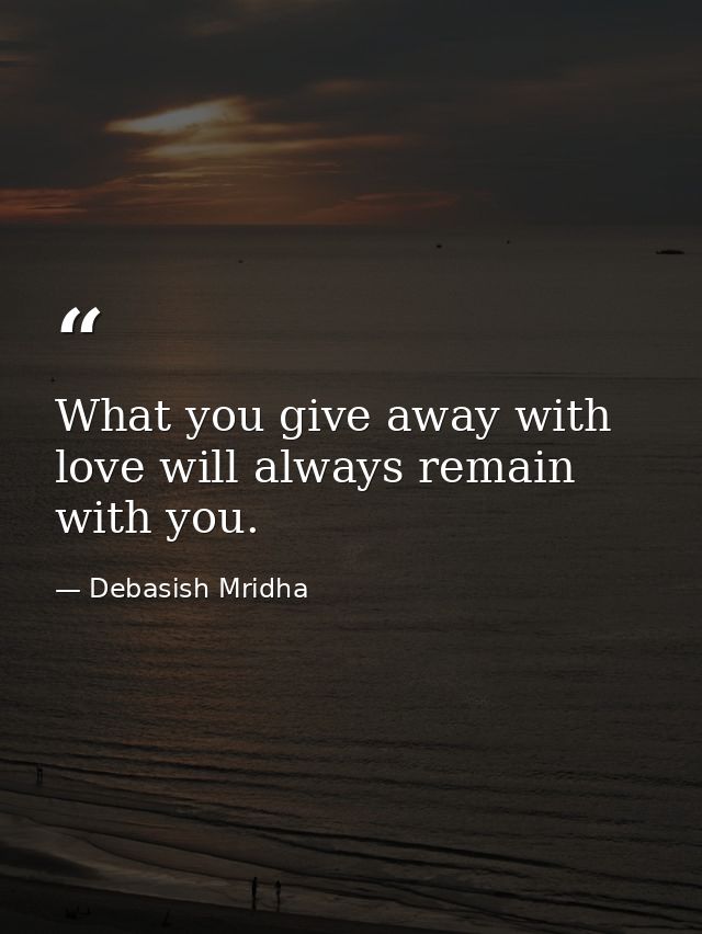 What you give away with love will always remain with you. — Debasish Mridha
