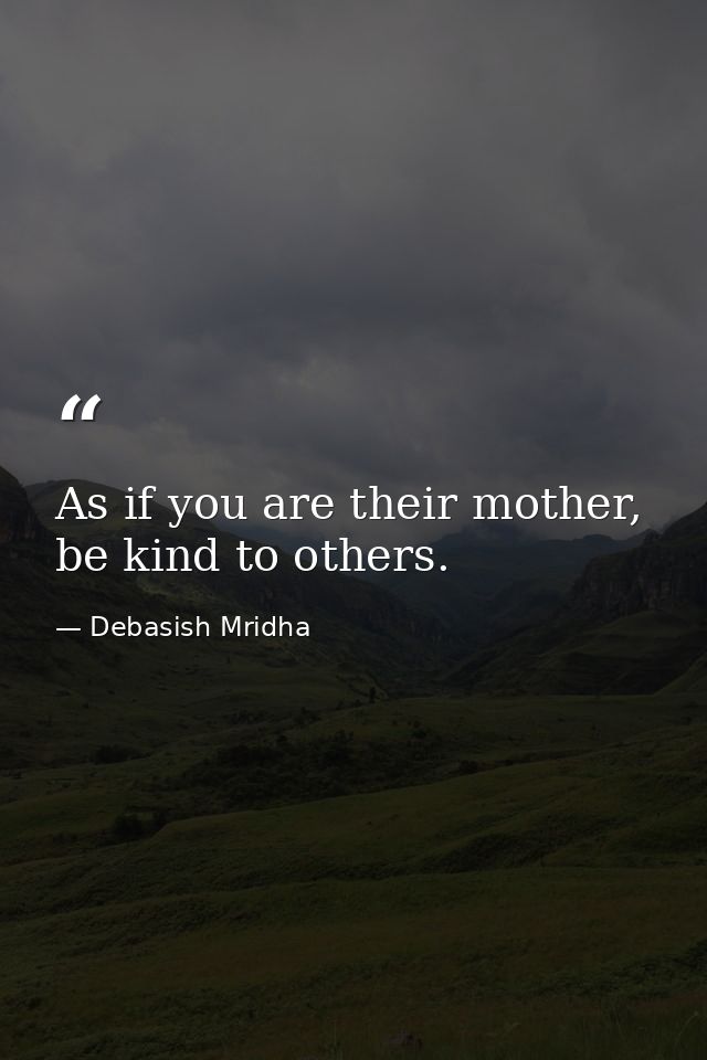 As if you are their mother, be kind to others. — Debasish Mridha