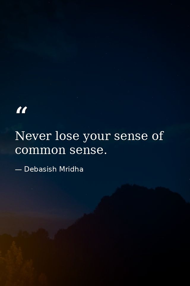 Never lose your sense of common sense. — Debasish Mridha