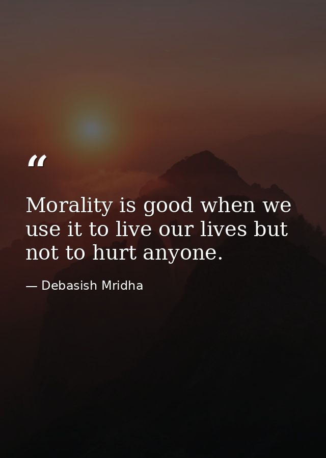 Morality is good when we use it to live our lives but not to hurt anyone. — Debasish Mridha