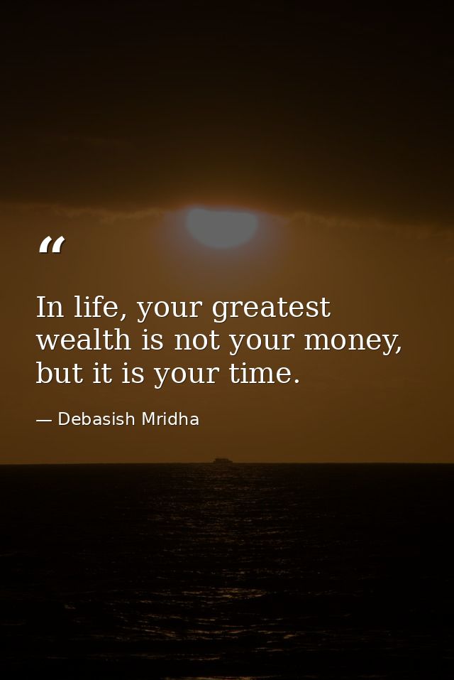 In life, your greatest wealth is not your money, but it is your time. — Debasish Mridha