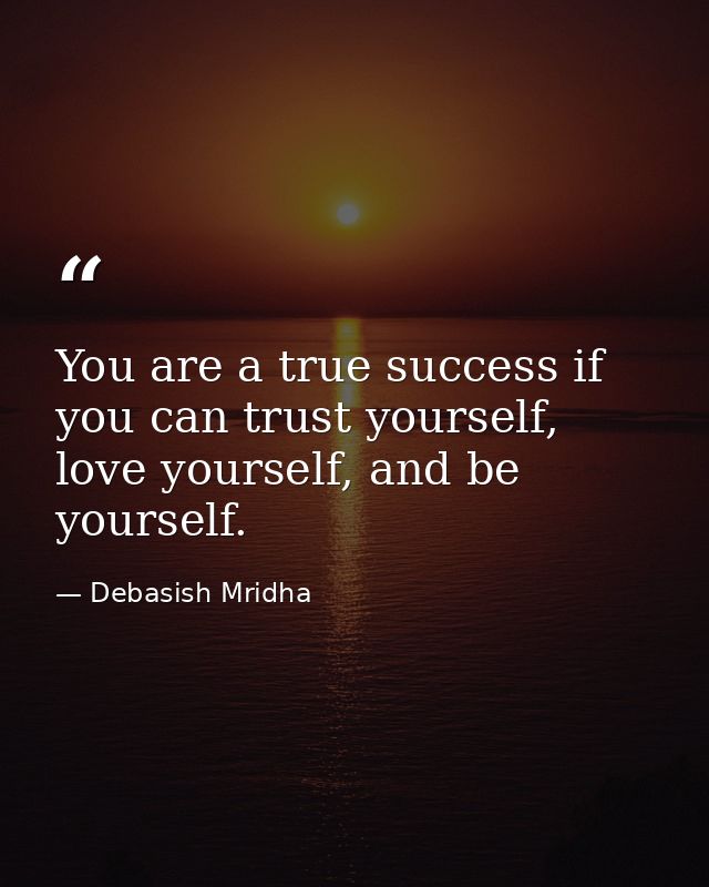 You are a true success if you can trust yourself, love yourself, and be yourself. — Debasish Mridha