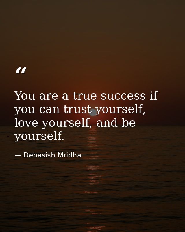 You are a true success if you can trust yourself, love yourself, and be yourself. — Debasish Mridha