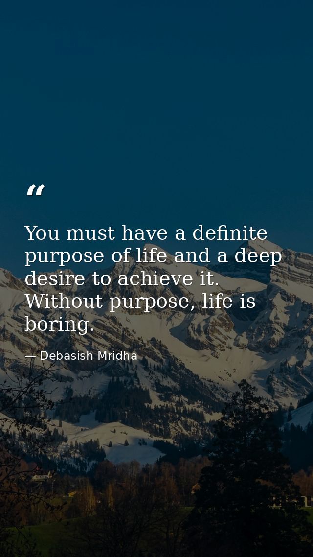 You must have a definite purpose of life and a deep desire to achieve it. Without purpose, life is boring. — Debasish Mridha