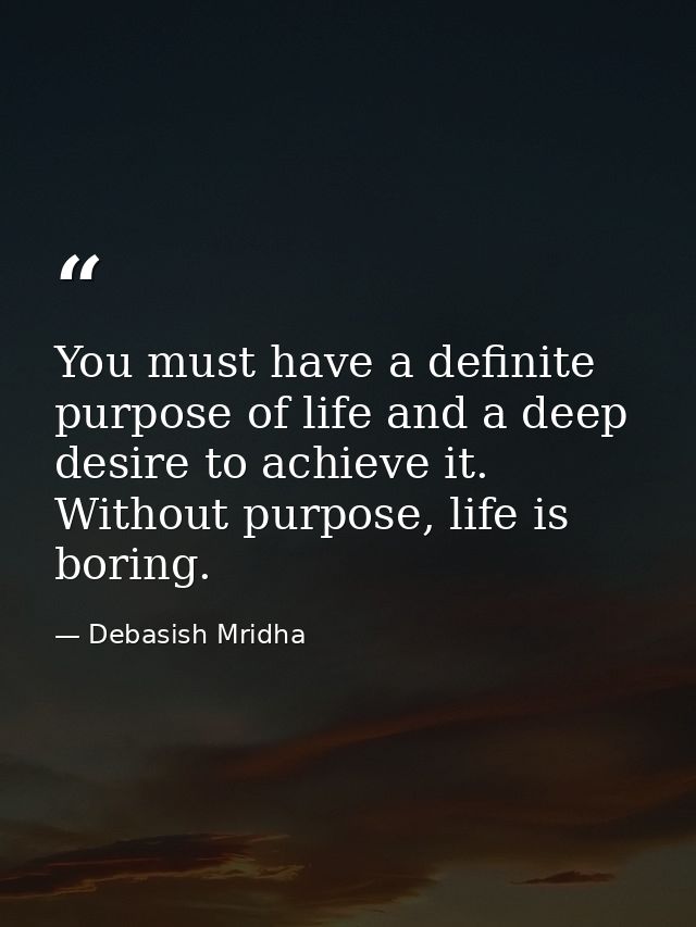 You must have a definite purpose of life and a deep desire to achieve it. Without purpose, life is boring. — Debasish Mridha