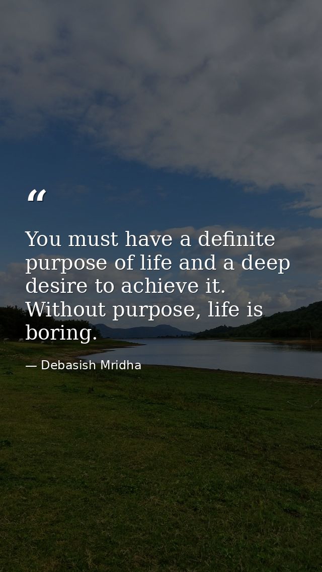 You must have a definite purpose of life and a deep desire to achieve it. Without purpose, life is boring. — Debasish Mridha