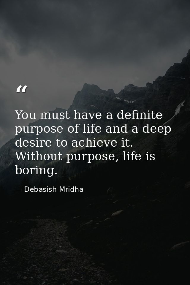 You must have a definite purpose of life and a deep desire to achieve it. Without purpose, life is boring. — Debasish Mridha