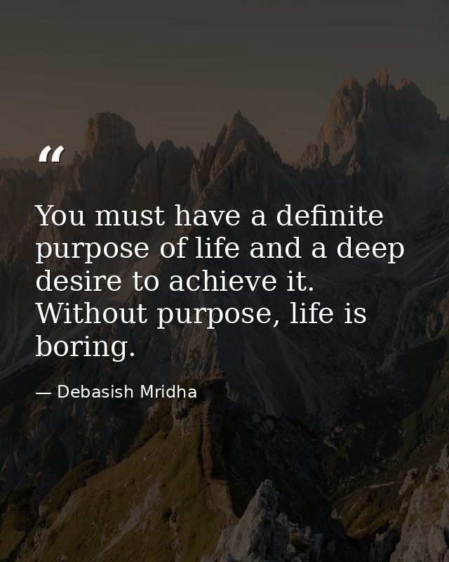 You must have a definite purpose of life and a deep desire to achieve it. Without purpose, life is boring. — Debasish Mridha