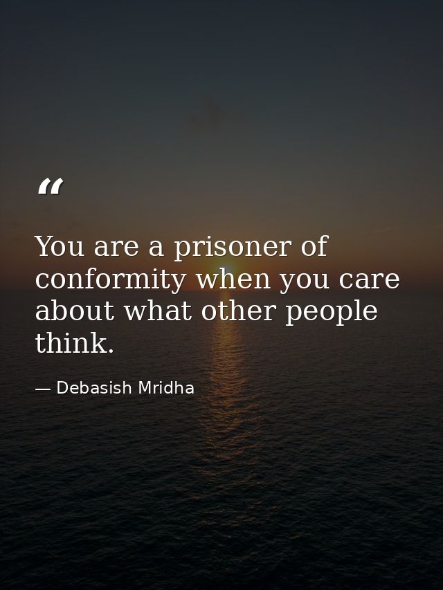 You are a prisoner of conformity when you care about what other people think. — Debasish Mridha