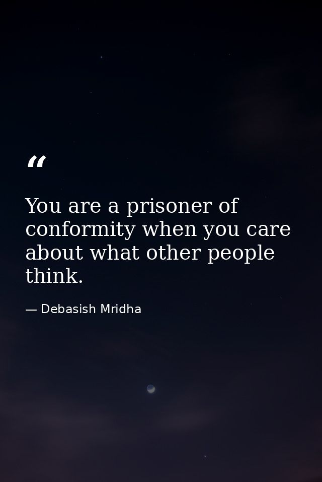 You are a prisoner of conformity when you care about what other people think. — Debasish Mridha