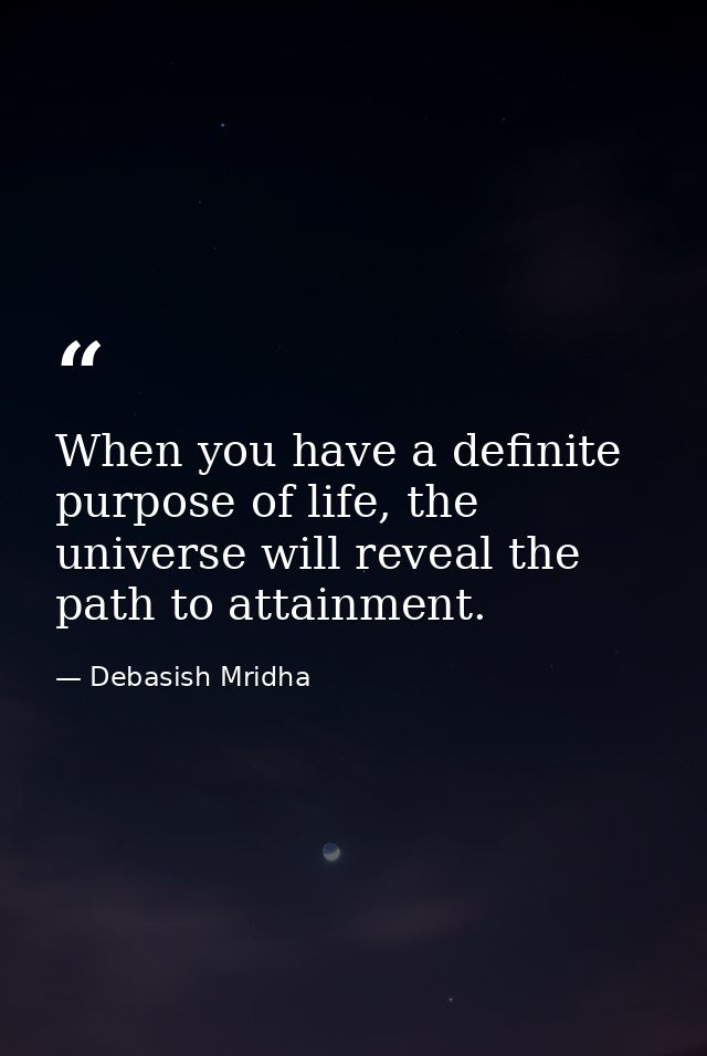 When you have a definite purpose of life, the universe will reveal the path to attainment. — Debasish Mridha