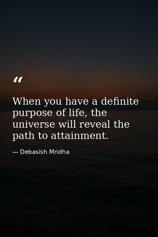 When you have a definite purpose of life, the universe will reveal the path to attainment. — Debasish Mridha