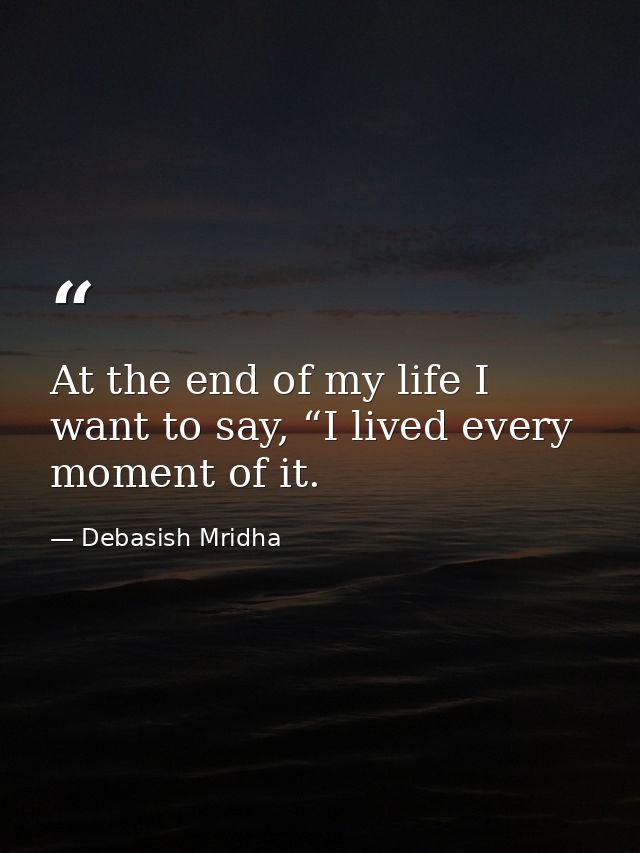 At the end of my life I want to say, “I lived every moment of it. — Debasish Mridha