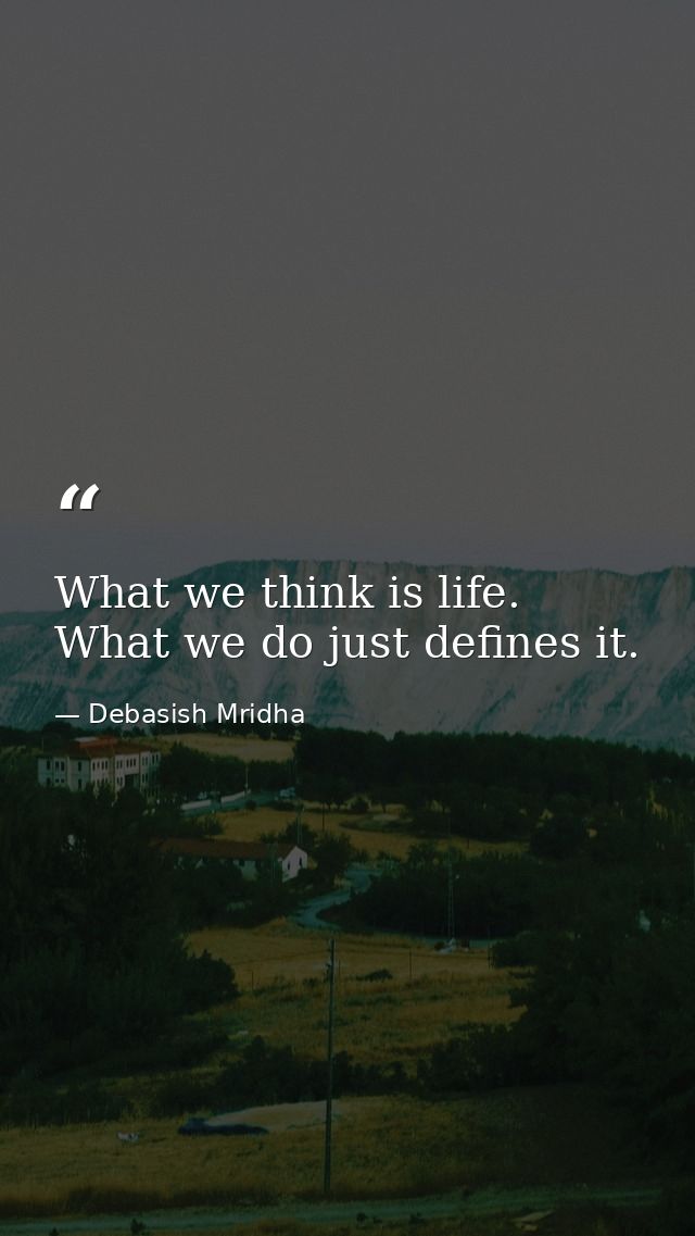 What we think is life. What we do just defines it. — Debasish Mridha