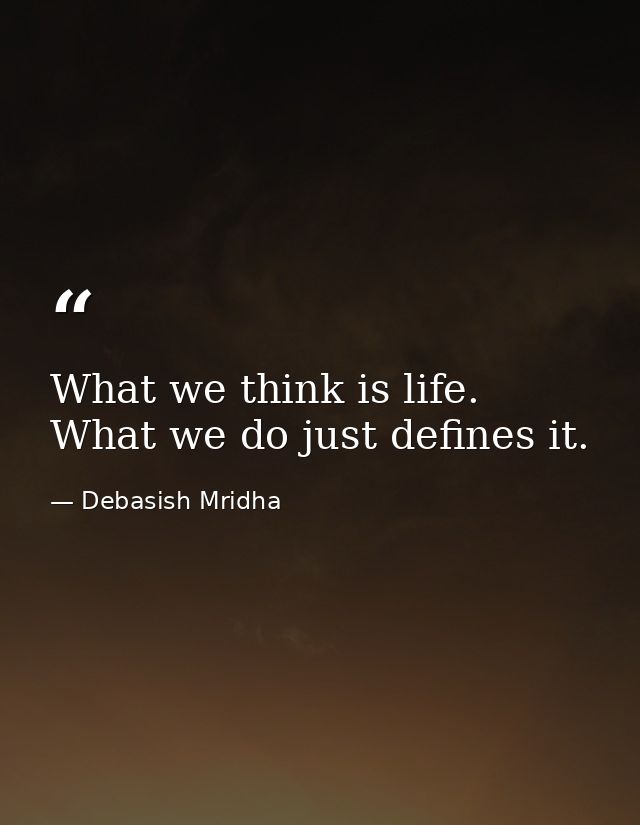 What we think is life. What we do just defines it. — Debasish Mridha