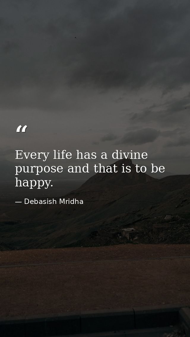 Every life has a divine purpose and that is to be happy. — Debasish Mridha