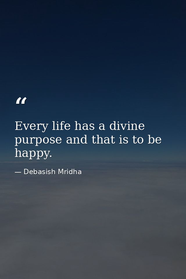 Every life has a divine purpose and that is to be happy. — Debasish Mridha