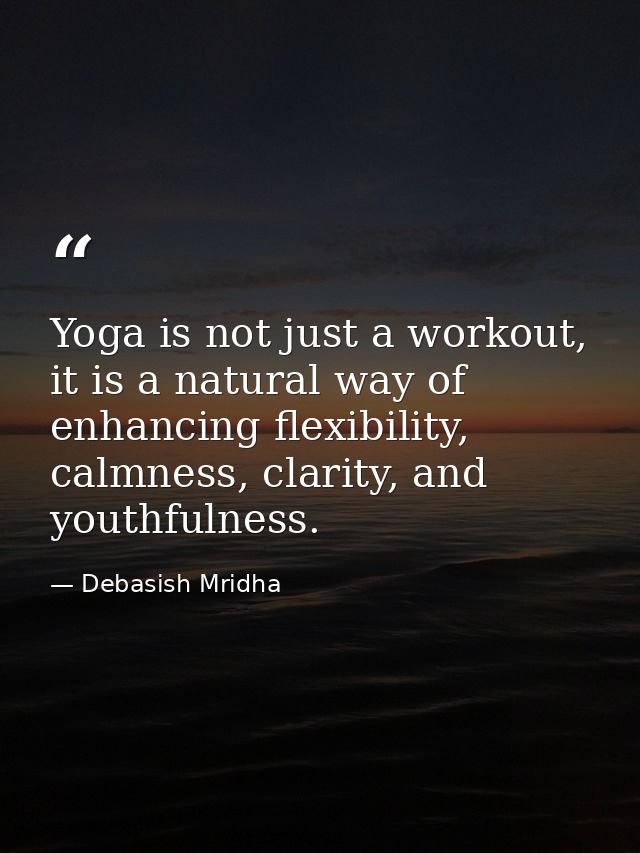 Yoga is not just a workout, it is a natural way of enhancing flexibility, calmness, clarity, and youthfulness. — Debasish Mridha