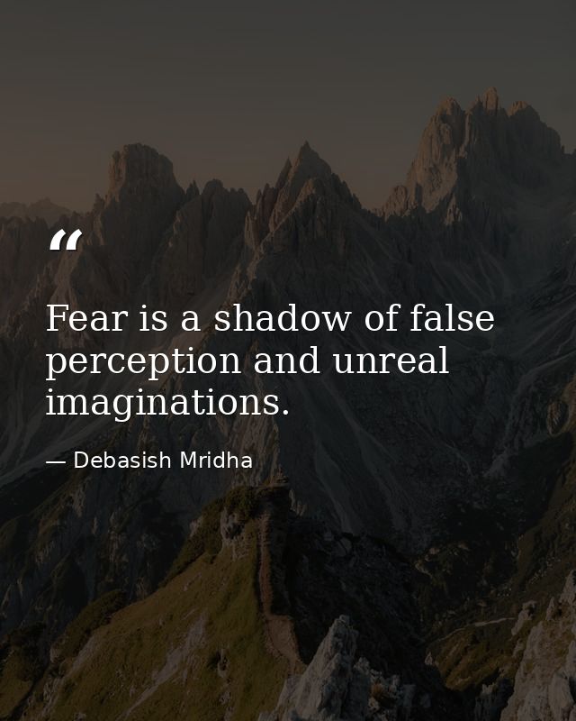 Fear is a shadow of false perception and unreal imaginations. — Debasish Mridha