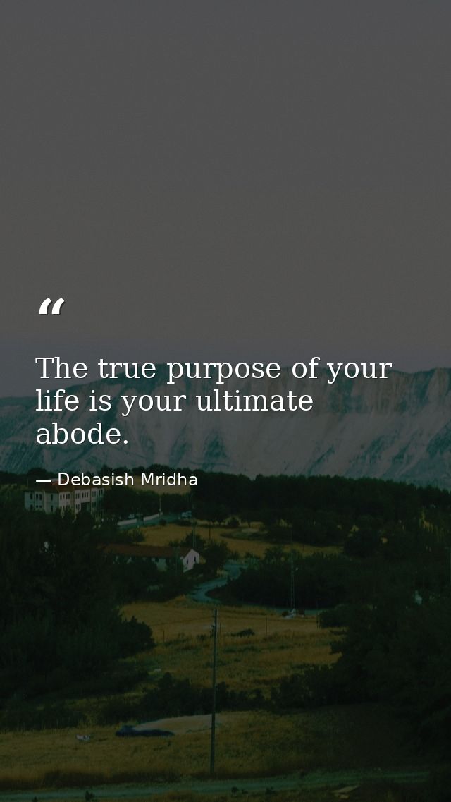 The true purpose of your life is your ultimate abode. — Debasish Mridha