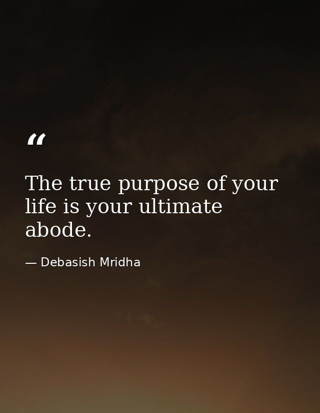 The true purpose of your life is your ultimate abode. — Debasish Mridha