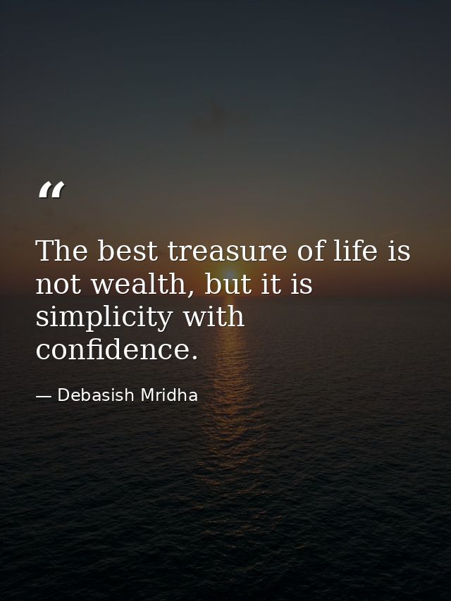 The best treasure of life is not wealth, but it is simplicity with confidence. — Debasish Mridha